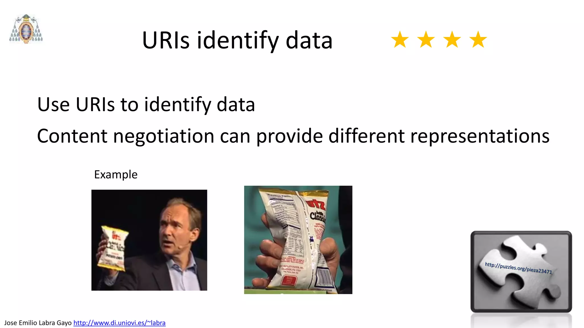 Jose Emilio Labra Gayo http://www.di.uniovi.es/~labra
URIs identify data
Use URIs to identify data
Content negotiation can provide different representations
★ ★ ★ ★
Example
 
