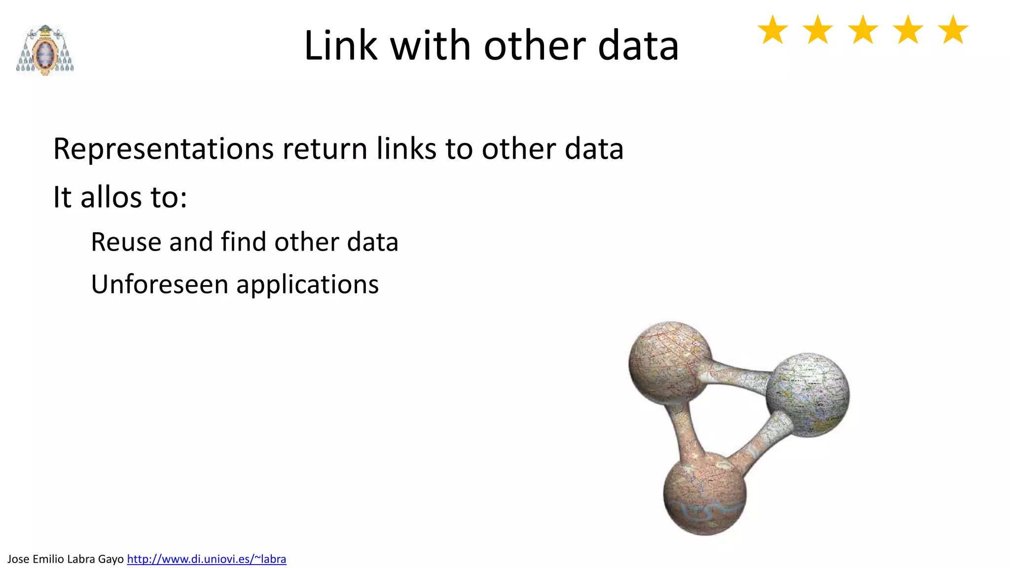 Jose Emilio Labra Gayo http://www.di.uniovi.es/~labra
Link with other data
Representations return links to other data
It allos to:
Reuse and find other data
Unforeseen applications
★ ★ ★ ★ ★
 