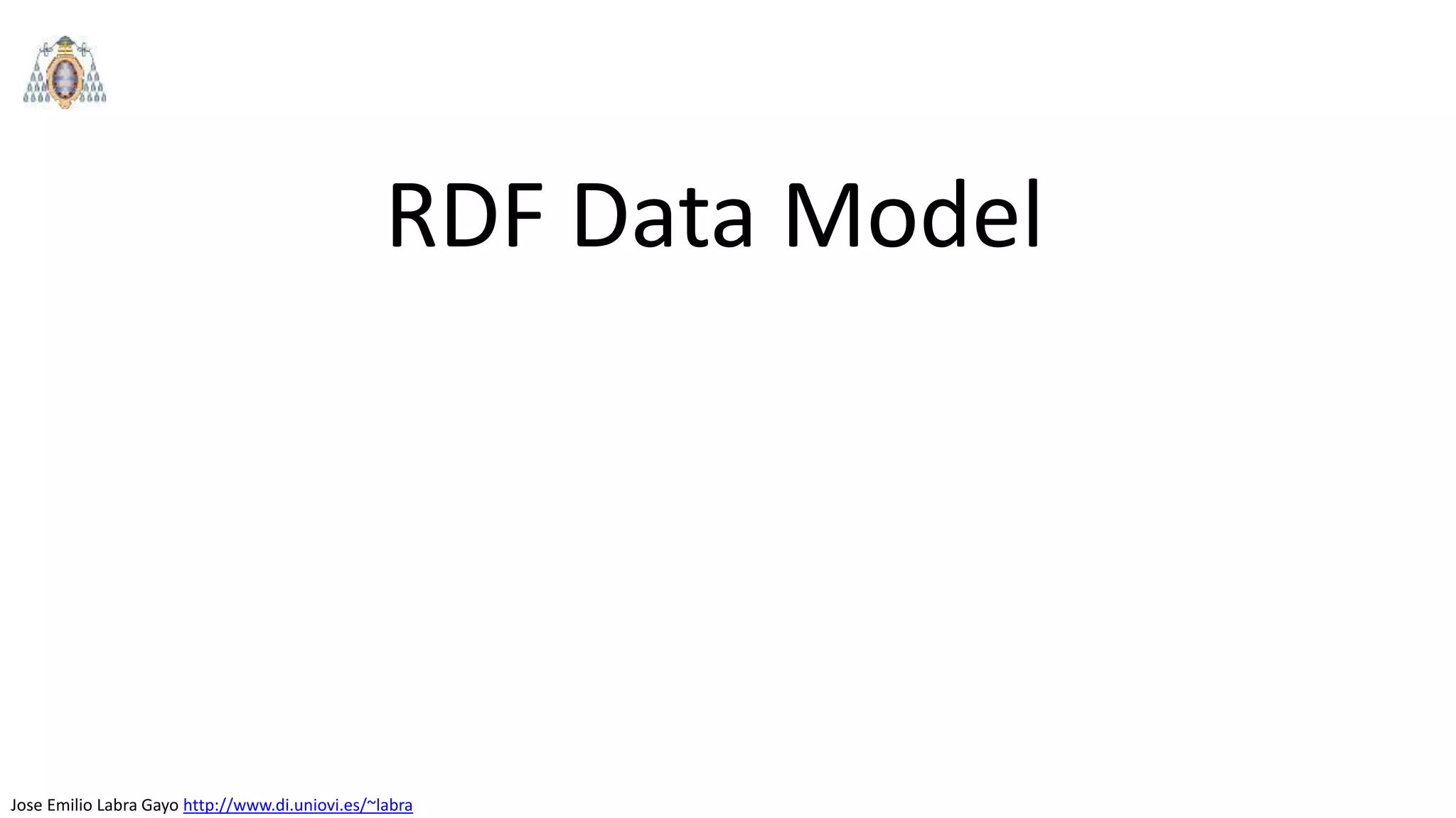 Jose Emilio Labra Gayo http://www.di.uniovi.es/~labra
RDF Data Model
 