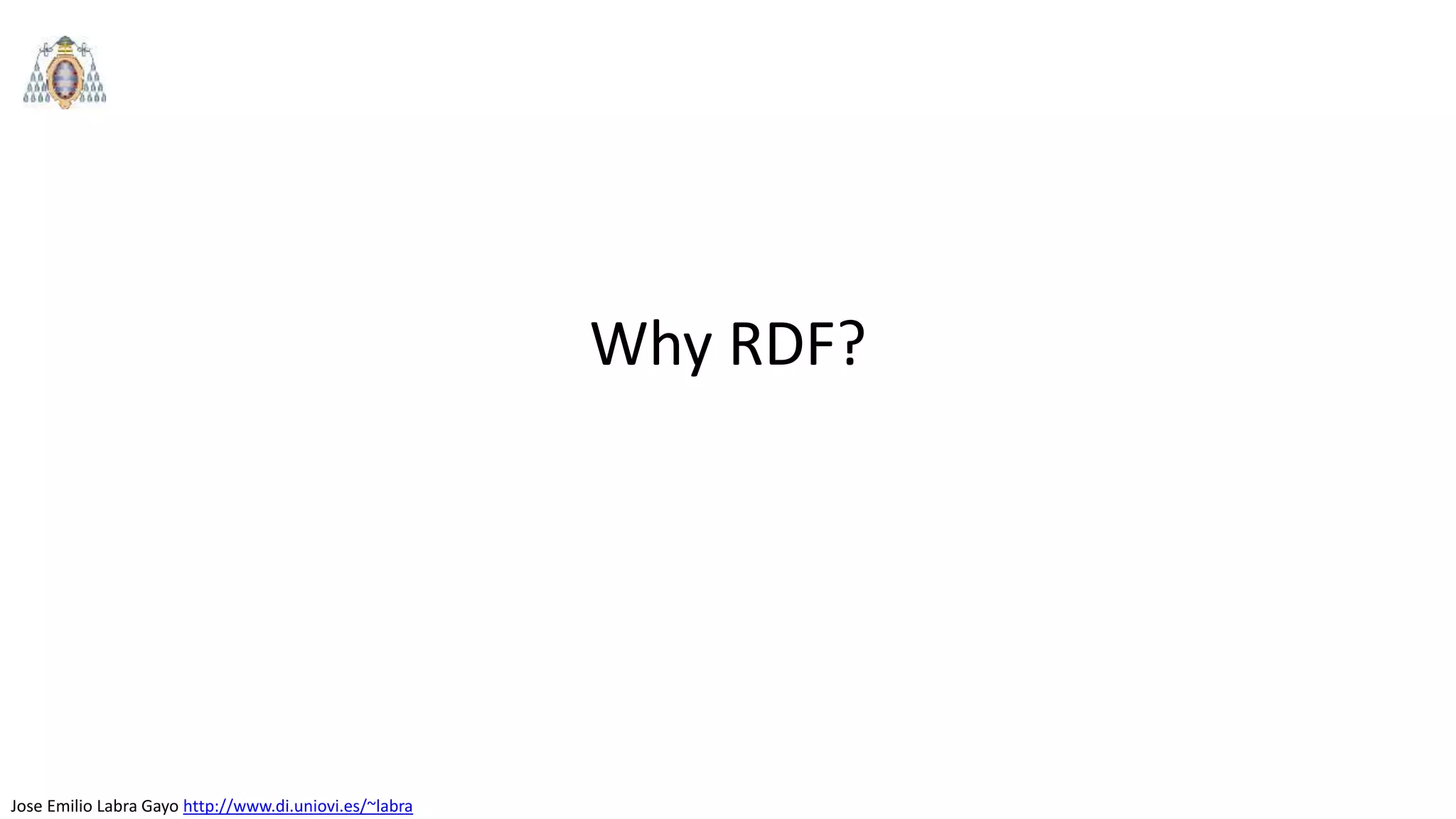 Jose Emilio Labra Gayo http://www.di.uniovi.es/~labra
Why RDF?
 