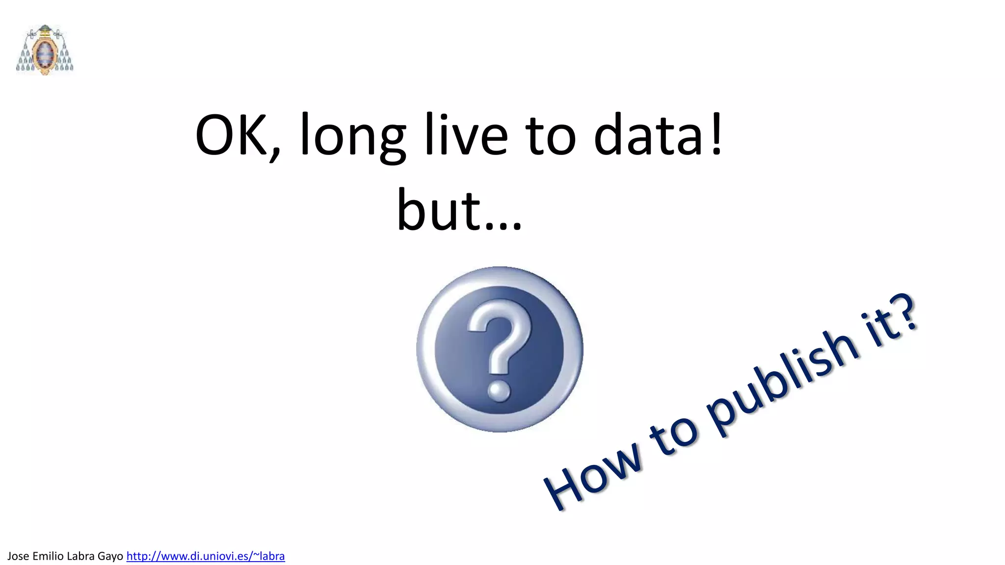 Jose Emilio Labra Gayo http://www.di.uniovi.es/~labra
OK, long live to data!
but…
 