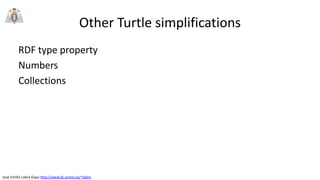Jose Emilio Labra Gayo http://www.di.uniovi.es/~labra
Other Turtle simplifications
RDF type property
Numbers
Collections
 