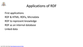 Jose Emilio Labra Gayo http://www.di.uniovi.es/~labra
Applications of RDF
First applications
RDF & HTML: RDFa, Microdata
RDF to represent knowledge
RDF as an internal database
Linked data
 
