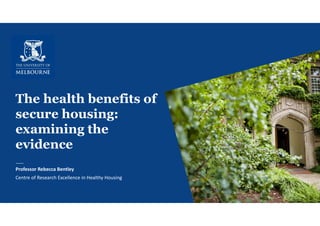 The health benefits of
secure housing:
examining the
evidence
Professor Rebecca Bentley
Centre of Research Excellence in Healthy Housing
1
 