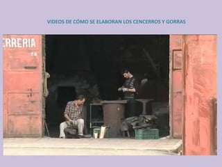 VIDEOS DE CÓMO SE ELABORAN LOS CENCERROS Y GORRAS
 