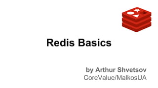 Redis Basics
by Arthur Shvetsov
CoreValue/MalkosUA
 