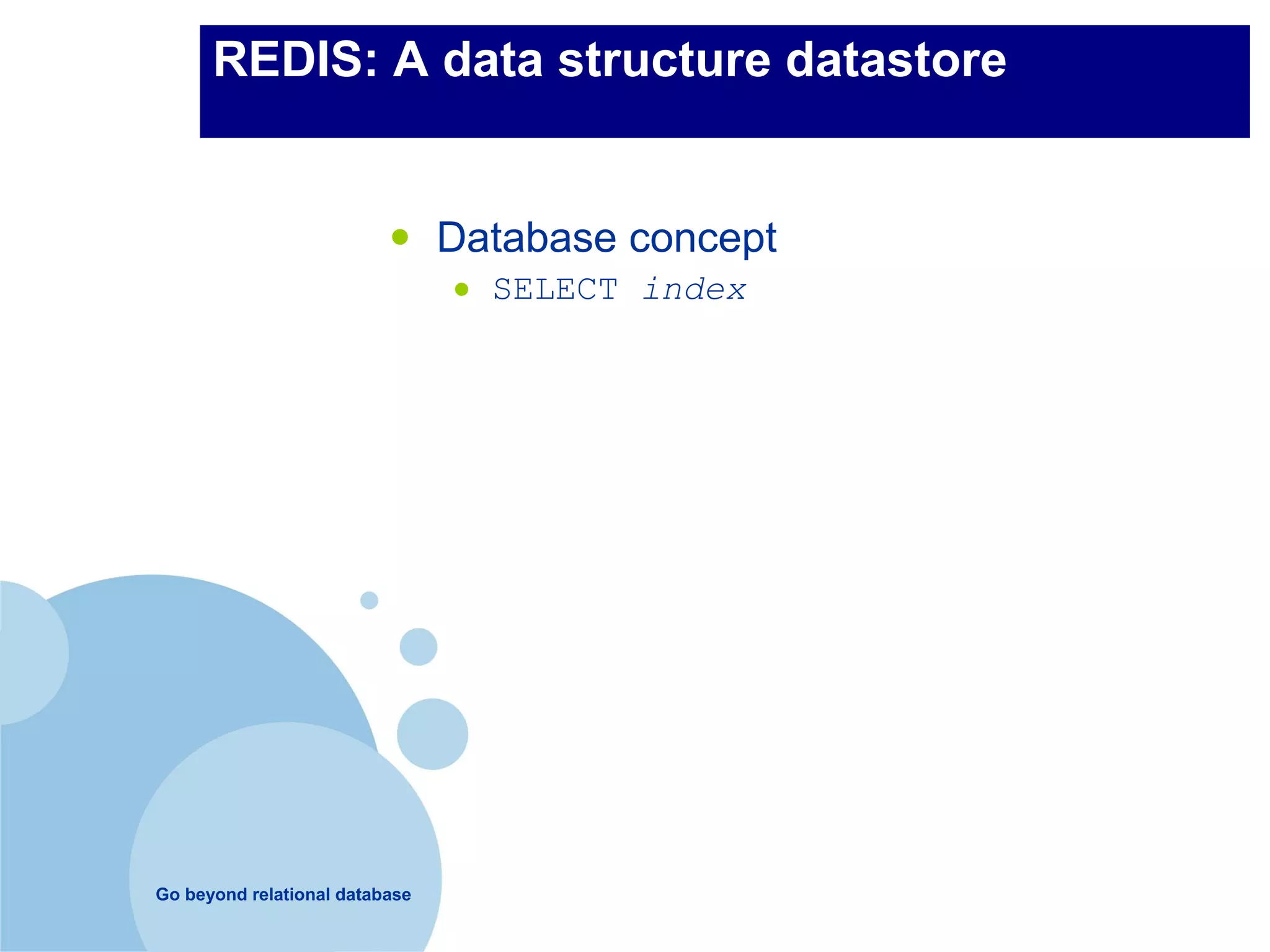 REDIS: A data structure datastore


                          •     Database concept
                                •   SELECT index




Go beyond relational database
 