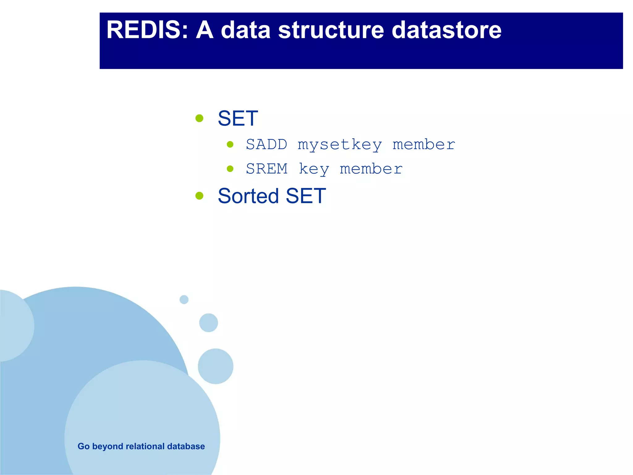 REDIS: A data structure datastore


                          •     SET
                                •   SADD mysetkey member
                                •   SREM key member
                          •     Sorted SET




Go beyond relational database
 