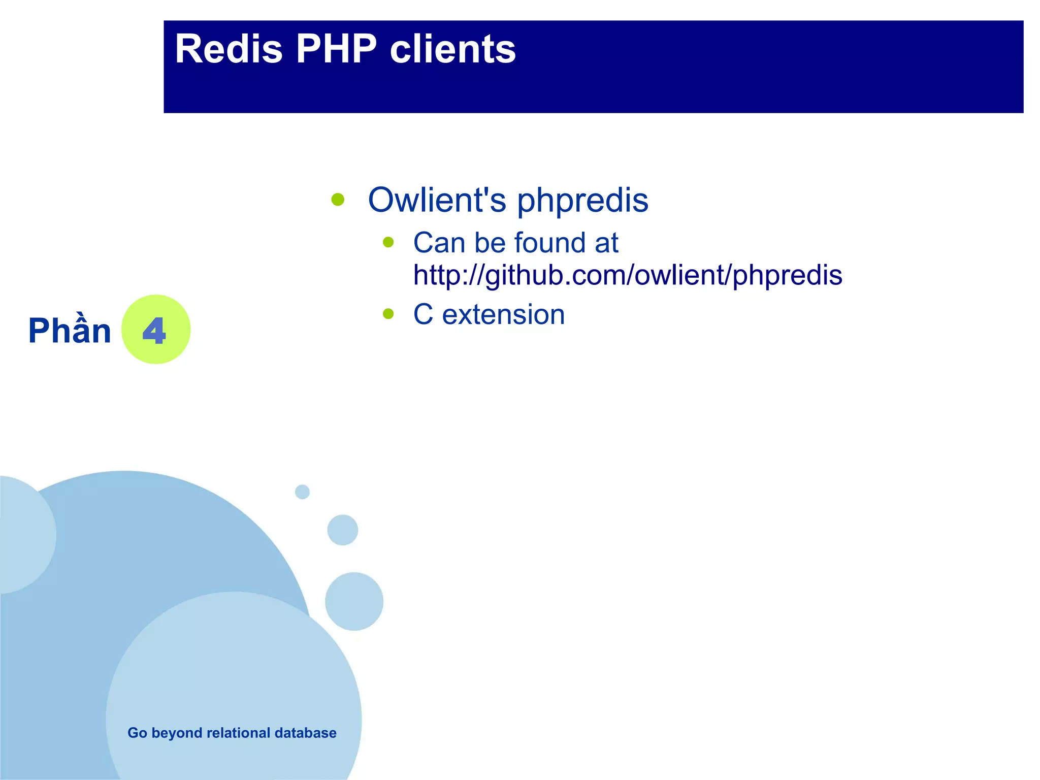 Redis PHP clients


                               •    Owlient's phpredis
                                    •   Can be found at
                                        http://github.com/owlient/phpredis

Phần 4                              •   C extension




    Go beyond relational database
 