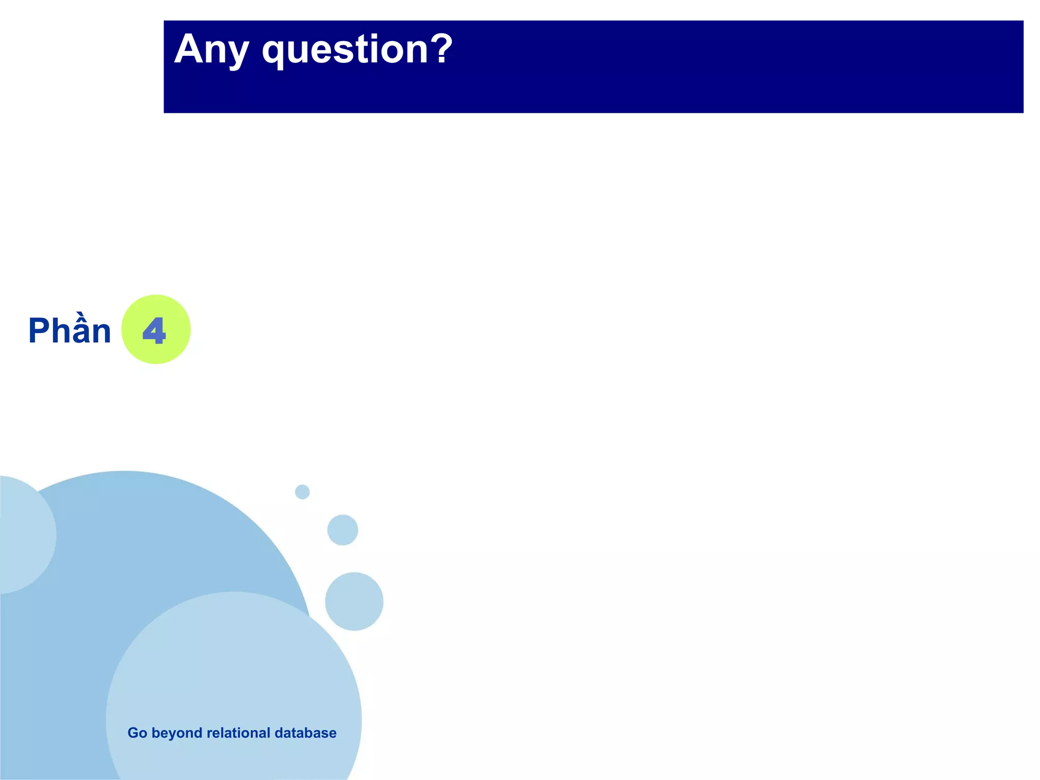 Any question?




Phần 4




    Go beyond relational database
 