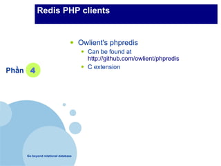 Redis PHP clients


                               •    Owlient's phpredis
                                    •   Can be found at
                                        http://github.com/owlient/phpredis

Phần 4                              •   C extension




    Go beyond relational database
 