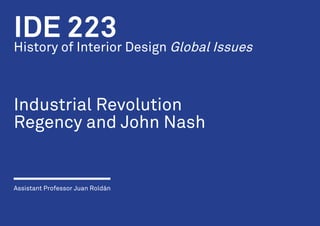 IDE 223History of Interior Design Global Issues
Industrial Revolution
Regency and John Nash
Assistant Professor Juan Roldán
 