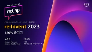 © 2023, Amazon Web Services, Inc. or its affiliates. All rights reserved.
금융 고객을 위한 RE:INVENT 2023 RE:CAP EVENT
re:Invent 2023
120% 즐기기
고종원
A W S R E : I N V E N T 2 0 2 3 – E V E N T S K E T C H
Account Manager
Amazon Web Services
송강민
차장
KB국민은행 마이데이터부
 