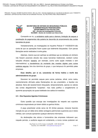 Documentoassinadodigitalmente,conformeMPnº2.200-2/2001,Leinº11.419/2006,resoluçãodoProjudi,doTJPR/OE
Validaçãodesteemhttps://projudi.tjpr.jus.br/projudi/-Identificador:PJY9PE3YVM34PX9QGU3D
PROJUDI - Processo: 0016597-23.2019.8.16.0013 - Ref. mov. 95.2 - Assinado digitalmente por Jose Barreto de Macedo Junior:11546035710
08/05/2020: JUNTADA DE RELATÓRIO DA AUTORIDADE POLICIAL. Arq: RELATÓRIO FINAL ARQUIVAMENTO
Documentoassinadodigitalmente,conformeMPnº2.200-2/2001,Leinº11.419/2006,resoluçãodoProjudi,doTJPR/OE
Validaçãodesteemhttps://projudi.tjpr.jus.br/projudi/-Identificador:PJ84YYMV5BTCF689GK3Y
PROJUDI - Processo: 0015989-91.2019.8.16.0185 - Ref. mov. 6883.2 - Assinado digitalmente por Christian Lima Solera
11/05/2020: JUNTADA DE PETIÇÃO DE REQUERIMENTO DE ARRESTO. Arq: RELATÓRIO ENCERRAMENTO INQUÉRITO FRAUDE
 