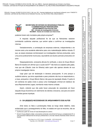 Documentoassinadodigitalmente,conformeMPnº2.200-2/2001,Leinº11.419/2006,resoluçãodoProjudi,doTJPR/OE
Validaçãodesteemhttps://projudi.tjpr.jus.br/projudi/-Identificador:PJY9PE3YVM34PX9QGU3D
PROJUDI - Processo: 0016597-23.2019.8.16.0013 - Ref. mov. 95.2 - Assinado digitalmente por Jose Barreto de Macedo Junior:11546035710
08/05/2020: JUNTADA DE RELATÓRIO DA AUTORIDADE POLICIAL. Arq: RELATÓRIO FINAL ARQUIVAMENTO
Documentoassinadodigitalmente,conformeMPnº2.200-2/2001,Leinº11.419/2006,resoluçãodoProjudi,doTJPR/OE
Validaçãodesteemhttps://projudi.tjpr.jus.br/projudi/-Identificador:PJ84YYMV5BTCF689GK3Y
PROJUDI - Processo: 0015989-91.2019.8.16.0185 - Ref. mov. 6883.2 - Assinado digitalmente por Christian Lima Solera
11/05/2020: JUNTADA DE PETIÇÃO DE REQUERIMENTO DE ARRESTO. Arq: RELATÓRIO ENCERRAMENTO INQUÉRITO FRAUDE
 