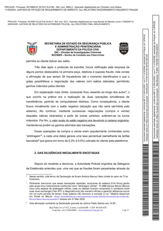 Documentoassinadodigitalmente,conformeMPnº2.200-2/2001,Leinº11.419/2006,resoluçãodoProjudi,doTJPR/OE
Validaçãodesteemhttps://projudi.tjpr.jus.br/projudi/-Identificador:PJY9PE3YVM34PX9QGU3D
PROJUDI - Processo: 0016597-23.2019.8.16.0013 - Ref. mov. 95.2 - Assinado digitalmente por Jose Barreto de Macedo Junior:11546035710
08/05/2020: JUNTADA DE RELATÓRIO DA AUTORIDADE POLICIAL. Arq: RELATÓRIO FINAL ARQUIVAMENTO
Documentoassinadodigitalmente,conformeMPnº2.200-2/2001,Leinº11.419/2006,resoluçãodoProjudi,doTJPR/OE
Validaçãodesteemhttps://projudi.tjpr.jus.br/projudi/-Identificador:PJ84YYMV5BTCF689GK3Y
PROJUDI - Processo: 0015989-91.2019.8.16.0185 - Ref. mov. 6883.2 - Assinado digitalmente por Christian Lima Solera
11/05/2020: JUNTADA DE PETIÇÃO DE REQUERIMENTO DE ARRESTO. Arq: RELATÓRIO ENCERRAMENTO INQUÉRITO FRAUDE
 