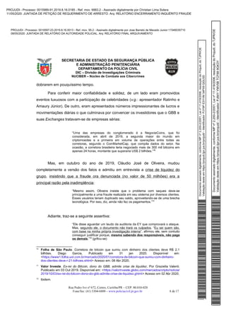 Documentoassinadodigitalmente,conformeMPnº2.200-2/2001,Leinº11.419/2006,resoluçãodoProjudi,doTJPR/OE
Validaçãodesteemhttps://projudi.tjpr.jus.br/projudi/-Identificador:PJY9PE3YVM34PX9QGU3D
PROJUDI - Processo: 0016597-23.2019.8.16.0013 - Ref. mov. 95.2 - Assinado digitalmente por Jose Barreto de Macedo Junior:11546035710
08/05/2020: JUNTADA DE RELATÓRIO DA AUTORIDADE POLICIAL. Arq: RELATÓRIO FINAL ARQUIVAMENTO
Documentoassinadodigitalmente,conformeMPnº2.200-2/2001,Leinº11.419/2006,resoluçãodoProjudi,doTJPR/OE
Validaçãodesteemhttps://projudi.tjpr.jus.br/projudi/-Identificador:PJ84YYMV5BTCF689GK3Y
PROJUDI - Processo: 0015989-91.2019.8.16.0185 - Ref. mov. 6883.2 - Assinado digitalmente por Christian Lima Solera
11/05/2020: JUNTADA DE PETIÇÃO DE REQUERIMENTO DE ARRESTO. Arq: RELATÓRIO ENCERRAMENTO INQUÉRITO FRAUDE
 