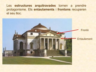 Les  estructures arquitravades  tornen a prendre protagonisme.   Els  entaulaments  i  frontons  recuperen el seu lloc.   Entaulament Frontó 
