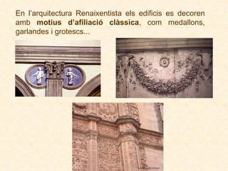 En l’arquitectura Renaixentista els edificis es decoren amb  motius d’afiliació clàssica , com medallons, garlandes i grotescs... 