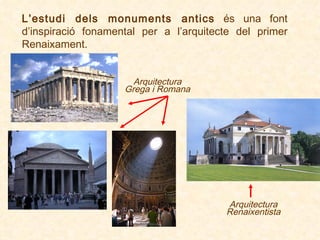 L’estudi dels monuments antics  és una font d’inspiració fonamental per a l’arquitecte del primer Renaixament . Arquitectura Grega i Romana Arquitectura Renaixentista 