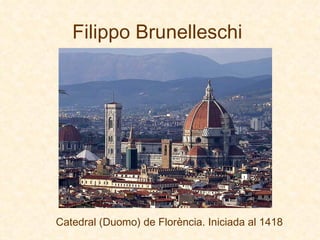 Filippo Brunelleschi   Catedral (Duomo) de Florència. Iniciada al 1418 