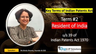 Term #2
Resident of India
u/s 39 of
Indian Patents Act 1970
Key Terms of Indian Patents Act
Ms Bindu Sharma, Founder & CEOSpeaker
 