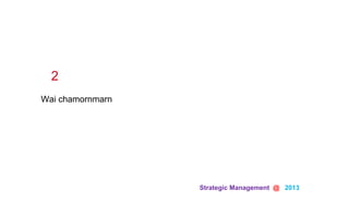 Strategic Management @ 2013
Wai chamornmarn
2
 