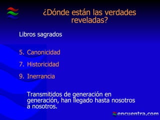 ¿Dónde están las verdades reveladas? Libros sagrados  Canonicidad Historicidad Inerrancia Transmitidos de generación en generación, han llegado hasta nosotros a nosotros. 