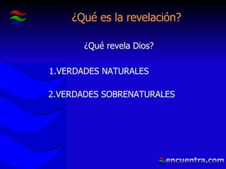 ¿Qué es la revelación? ¿Qué revela Dios? 1.VERDADES NATURALES 2.VERDADES SOBRENATURALES 