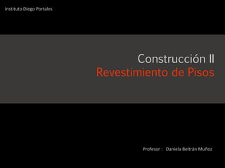 Construcción II
Revestimiento de Pisos
Instituto Diego Portales
Profesor : Daniela Beltrán Muñoz
 