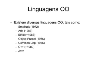 Linguagens OO
• Existem diversas linguagens OO, tais como:
– Smalltalk (1972)
– Ada (1983)
– Eiffel (~1985)
– Object Pascal (1986)
– Common Lisp (1986)
– C++ (~1989)
– Java
 
