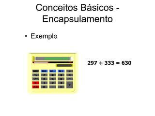 Conceitos Básicos -
Encapsulamento
• Exemplo
297 + 333 = 630
 