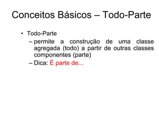 Conceitos Básicos – Todo-Parte
• Todo-Parte
– permite a construção de uma classe
agregada (todo) a partir de outras classes
componentes (parte)
– Dica: É parte de...
 