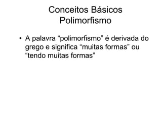 Conceitos Básicos
Polimorfismo
• A palavra “polimorfismo” é derivada do
grego e significa “muitas formas” ou
“tendo muitas formas”
 
