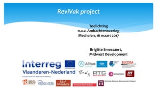 ReviVak project
Toelichting
n.a.v. Ambachtenoverleg
Mechelen, 16 maart 2017
Brigitte Smessaert,
Midwest Development
 