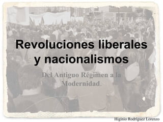 Revoluciones liberales
y nacionalismos
Del Antiguo Régimen a la
Modernidad.
Higinio Rodríguez Lorenzo
 