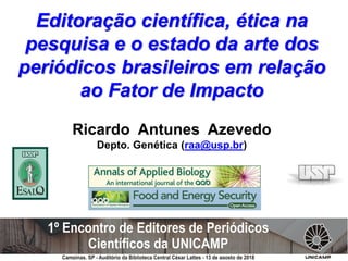 Editoração científica, ética na
pesquisa e o estado da arte dos
periódicos brasileiros em relação
ao Fator de Impacto
Ricardo Antunes Azevedo
Depto. Genética (raa@usp.br)
 