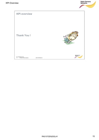 RN31572EN20GLA1
KPI Overview
15
Soc Classification level
15 © Nokia Siemens Networks RN31572EN20GLA1
Thank You !
KPI overview
 