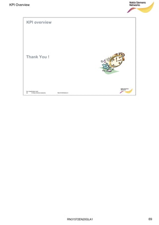 RN31572EN20GLA1
KPI Overview
69
Soc Classification level
69 © Nokia Siemens Networks RN31572EN20GLA1
Thank You !
KPI overview
 