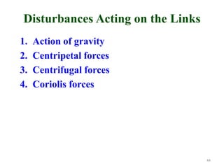 Disturbances Acting on the Links
1. Action of gravity
2. Centripetal forces
3. Centrifugal forces
4. Coriolis forces
44
 