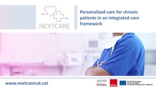 Personalized care for chronic
patients in an integrated care
framework
www.nextcarecat.cat
 