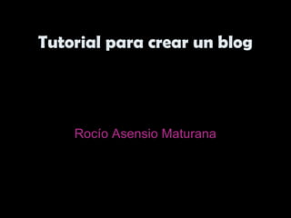 Tutorial para crear un blogTutorial para crear un blog
Rocío Asensio Maturana
 