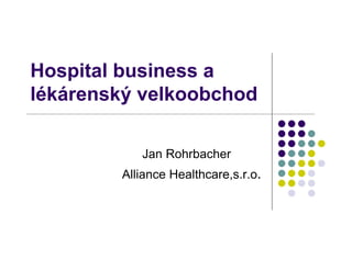 Hospital business a
lékárenský velkoobchod

           Jan Rohrbacher
        Alliance Healthcare,s.r.o.
 