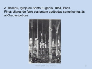 A. Boileau, Igreja de Santo Eugénio, 1854, Paris
Finos pilares de ferro sustentam abóbadas semelhantes às
abóbadas góticas

Módulo 8, HCA, Curso de Turismo

13

 
