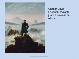 Caspar David
Friedrich, Viajante
junto a um mar de
névoa

Módulo 8, HCA, Curso de Turismo

53

 