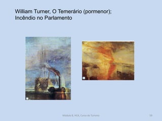 William Turner, O Temerário (pormenor);
Incêndio no Parlamento

Módulo 8, HCA, Curso de Turismo

59

 