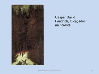 Caspar David
Friedrich, O caçador
na floresta

Módulo 8, HCA, Curso de Turismo

63

 