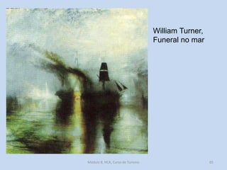 William Turner,
Funeral no mar

Módulo 8, HCA, Curso de Turismo

65

 