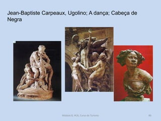 Jean-Baptiste Carpeaux, Ugolino; A dança; Cabeça de
Negra

Módulo 8, HCA, Curso de Turismo

86

 
