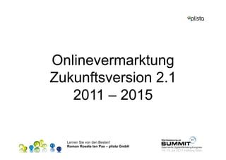 Onlinevermarktung
Zukunftsversion 2.1
   2011 – 2015


  Lernen Sie von den Besten!
  Roman Rosete ten Pas – plista GmbH
 